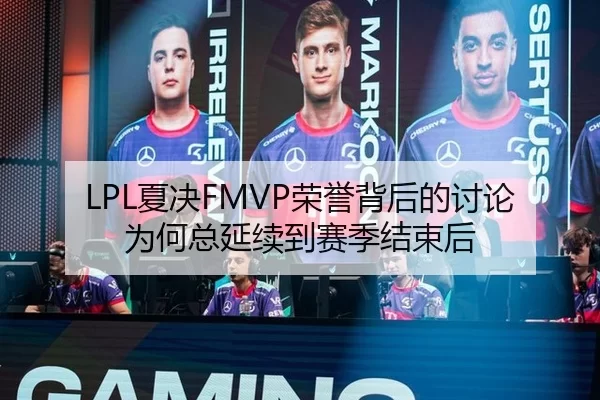 LPL夏决FMVP荣誉背后的讨论为何总延续到赛季结束后